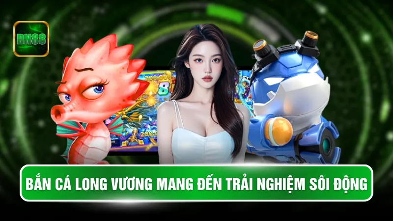 Bắn cá long vương mang đến trải nghiệm sôi động