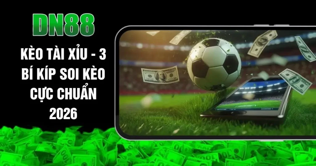 Kèo Tài Xỉu - 3 Bí Kíp Soi Kèo Cực Chuẩn 2026